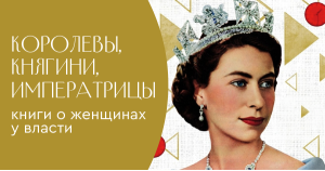 Королевы, княгини, императрицы: книги о женщинах у власти