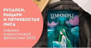 Русалки, рыцари и пятихвостая лиса: новинки подростковой фантастики 2025