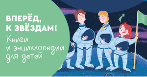 Вперёд, к звёздам! Книги и энциклопедии для детей