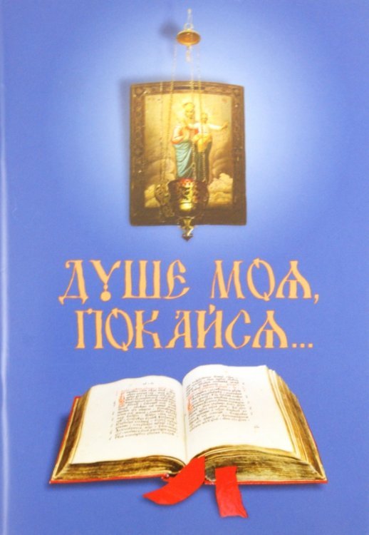 Обложка книги «Душе моя, покайся… В помощь приступающим к Таинствам покаяния и причащения», ISBN 9789856869122