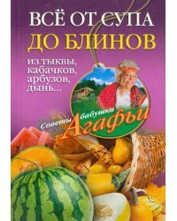 Все от супа до блинов из тыквы, кабачков, арбузов, дынь...