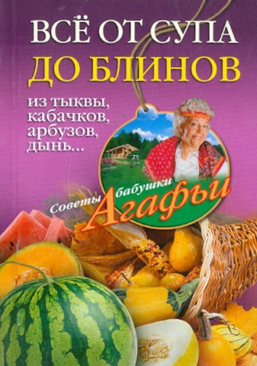 Все от супа до блинов из тыквы, кабачков, арбузов, дынь...
