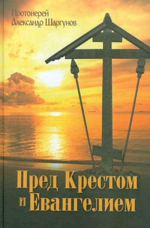 Обложка книги «Пред Крестом и Евангелием» — Протоиерей Александр Шаргунов, ISBN 9785891014701