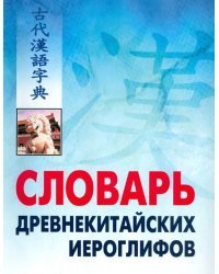 Словарь древнекитайских иероглифов, с приложением словаря наиболее частотных омографов, встречающихся в древнекитайском тексте 
