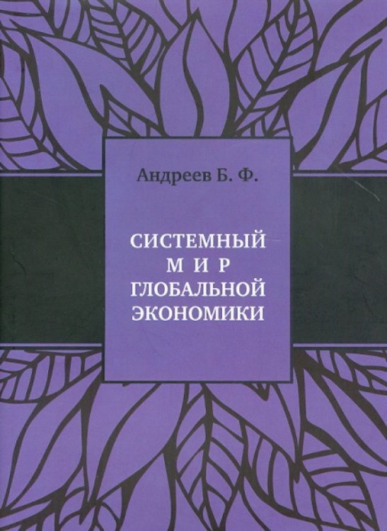Обложка книги «Системный мир глобальной экономики. Исторический филогенез и космический онтогенез» — Андреев Б. Ф.