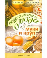 Великолепные блюда из муки и круп. Лучшие рецепты