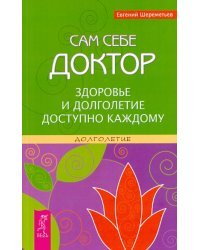 Сам себе доктор. Здоровье и долголетие доступно каждому