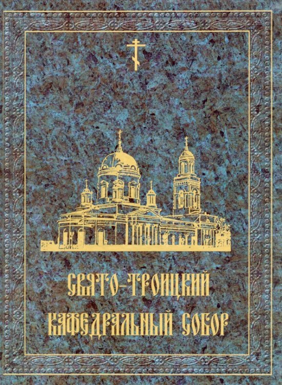 Обложка книги «Свято-Троицкий кафедральный собор» — Кузьмин А. А., Иерей Игорь Катаев, Рязанова Л. Д.