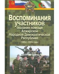 Воспоминания участников оказания помощи Алжирской Народной Демократической Республике (1960-2000-е)