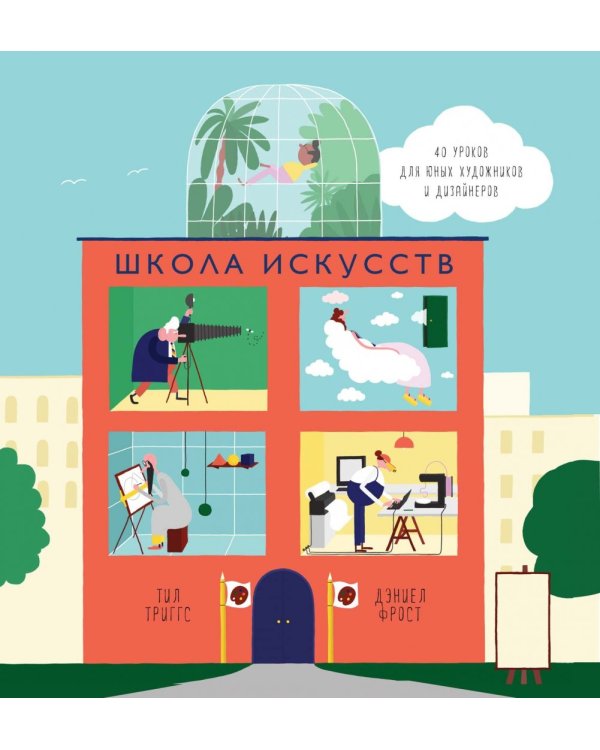Школа искусств. 40 уроков для юных художников и дизайнеров