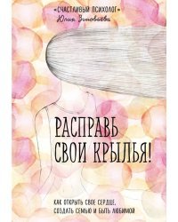 Расправь свои крылья! Как открыть свое сердце, создать семью и быть любимой