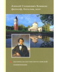 Алексей Степанович Хомяков. Философ, богослов, поэт. Материалы научно-богословский конференции