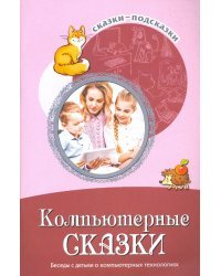 Сказки-подсказки. Компьютерные сказки. Беседы с детьми о компьютерных технологиях