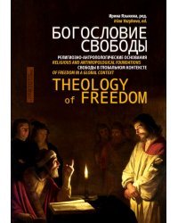 Богословие свободы. Религиозно-антропологические основания свободы в глобальном контексте