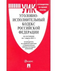 Уголовно-исполнительный кодекс РФ по состоянию на 01.03.2021 с таблицей изменений