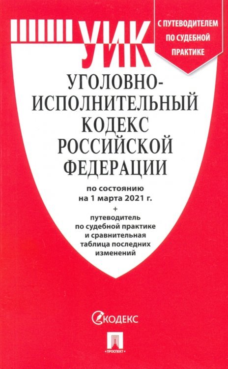Уголовно-исполнительный кодекс РФ по состоянию на 01.03.2021 с таблицей изменений