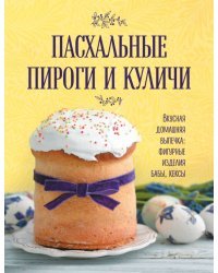 Пасхальные пироги и куличи. Вкусная домашняя выпечка: фигурные изделия, бабы, кексы