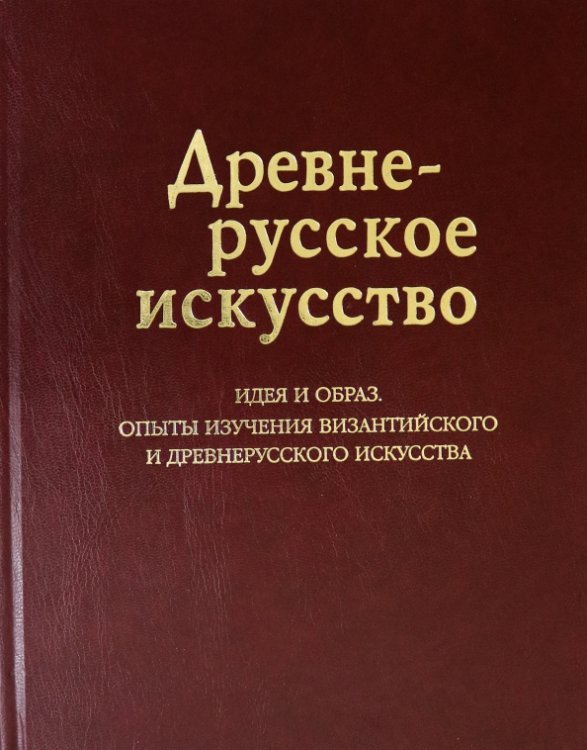 Древнерусское искусство. Идея и образ. Опыты изучения древнерусского и поствизантийского искусства