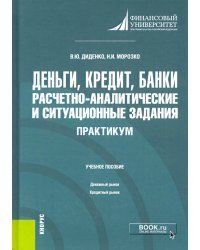 Деньги, кредит, банки. Расчетно-аналитические и ситуационные задания. Практикум. Учебное пособие