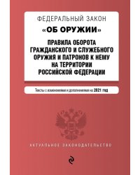 Федеральный закон "Об оружии". Правила оборота гражданского и служебного оружия и патронов к нему на территории Российской Федерации. Тексты с изменениями и дополнениями на 2021 год