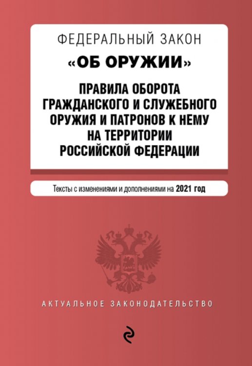Федеральный закон "Об оружии". Правила оборота гражданского и служебного оружия и патронов к нему на территории Российской Федерации. Тексты с изменениями и дополнениями на 2021 год