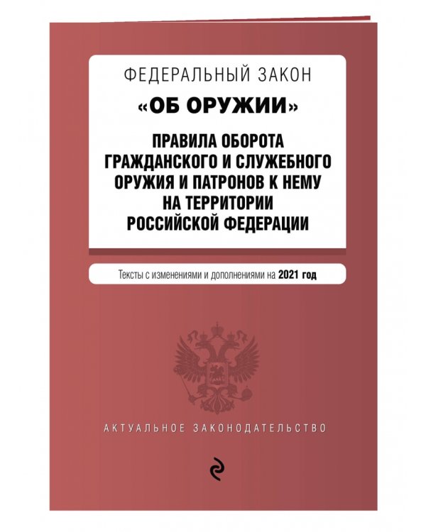 Федеральный закон "Об оружии". Правила оборота гражданского и служебного оружия и патронов к нему на территории Российской Федерации. Тексты с изменениями и дополнениями на 2021 год