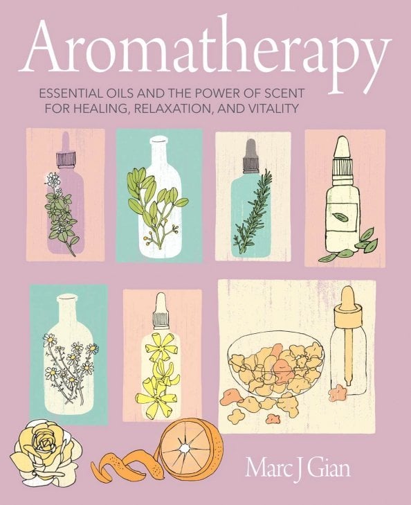 Aromatherapy. Essential Oils and the Power of Scent for Healing, Relaxation, and Vitality