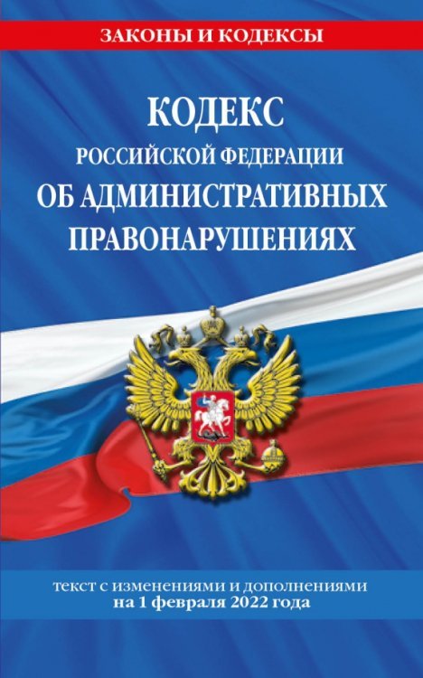 Кодекс Российской Федерации об административных правонарушениях на 01.02.2022 г.