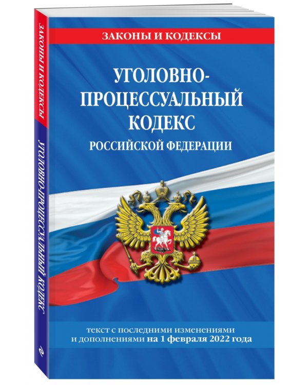 Уголовно-процессуальный кодекс РФ. Текст с изменениями и дополнениями на 1 февраля 2022 года