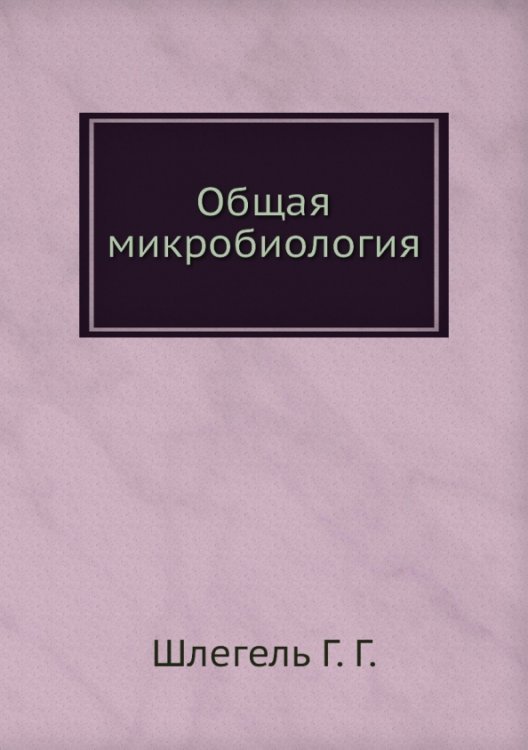 Обложка книги «Общая микробиология» — Шлегель Г. Г., ISBN 9785458329842