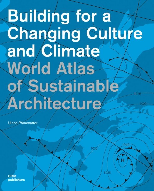 Building for a Changing Culture and Climate. World Atlas of Sustainable Architecture