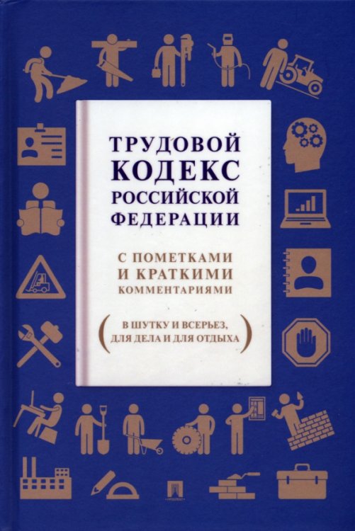 Трудовой кодекс Российской Федерации. С пометками и краткими комментариями (в шутку и всерьез)
