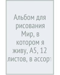 Альбом для рисования. Мир, в котором я живу, А5, 12 листов, в ассортименте