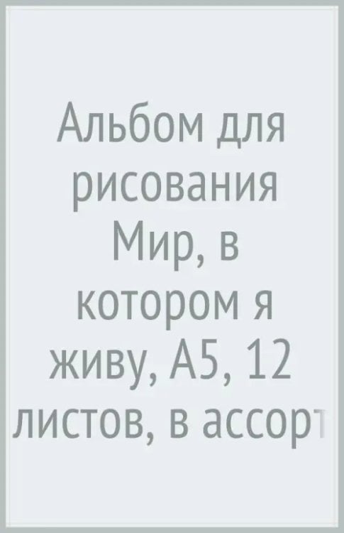 Альбом для рисования. Мир, в котором я живу, А5, 12 листов, в ассортименте