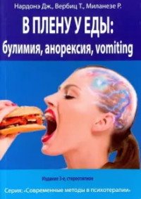Обложка книги «В плену у еды: булимия, анорексия, vomiting. Краткосрочная терапия нарушений пищевого поведения» — Нардонэ Джорджио, Вербитц Тизиана, Миланезе Роберта, ISBN 9785906907684