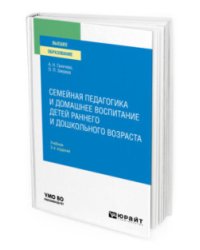 Семейная педагогика и домашнее воспитание детей раннего и дошкольного возраста. Учебник для вузов