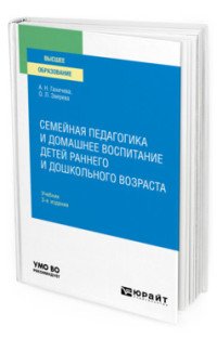 Семейная педагогика и домашнее воспитание детей раннего и дошкольного возраста. Учебник для вузов