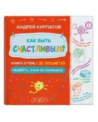 Как быть счастливым? Книга о том, где создается радость и как ее сохранить 