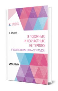 Обложка книги «Я покорных и несчастных не терплю. Стихотворения 1889 - 1918 годов» — Гиппиус З.Н., ISBN 9785534145229