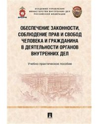Обеспечение законности, соблюдение прав и свобод человека и гражданина в деятельности органов внутренних дел. Учебно-практическое пособие