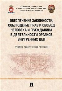 Обеспечение законности, соблюдение прав и свобод человека и гражданина в деятельности органов внутренних дел. Учебно-практическое пособие