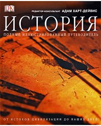 История. Полный иллюстрированный путеводитель от истоков цивилизации до наших дней