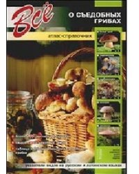 Все о съедобных грибах. Атлас-справочник