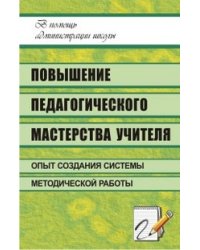 Повышение педагогического мастерства учителя: опыт создания системы методической работы в школе
