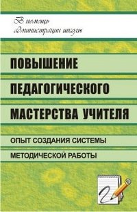 Повышение педагогического мастерства учителя: опыт создания системы методической работы в школе