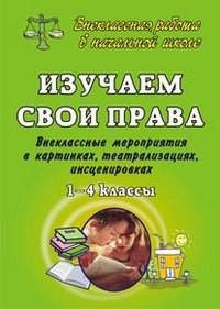 Обложка книги «Изучаем свои права. 1-4 классы. Внеклассные мероприятия в картинках, театрализациях, инсценировках» — Гальцова Е.А., Малахова М.М., ISBN 9785705712519