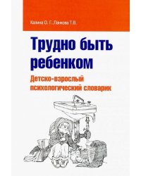 Трудно быть ребенком. Детско-взрослый психологический словарик