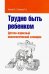 Трудно быть ребенком. Детско-взрослый психологический словарик