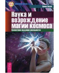 Наука и возрождение магии космоса. Целостное видение реальности