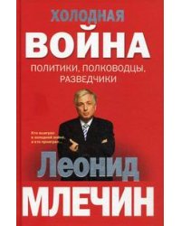 Холодная война: политики, полководцы, разведчики
